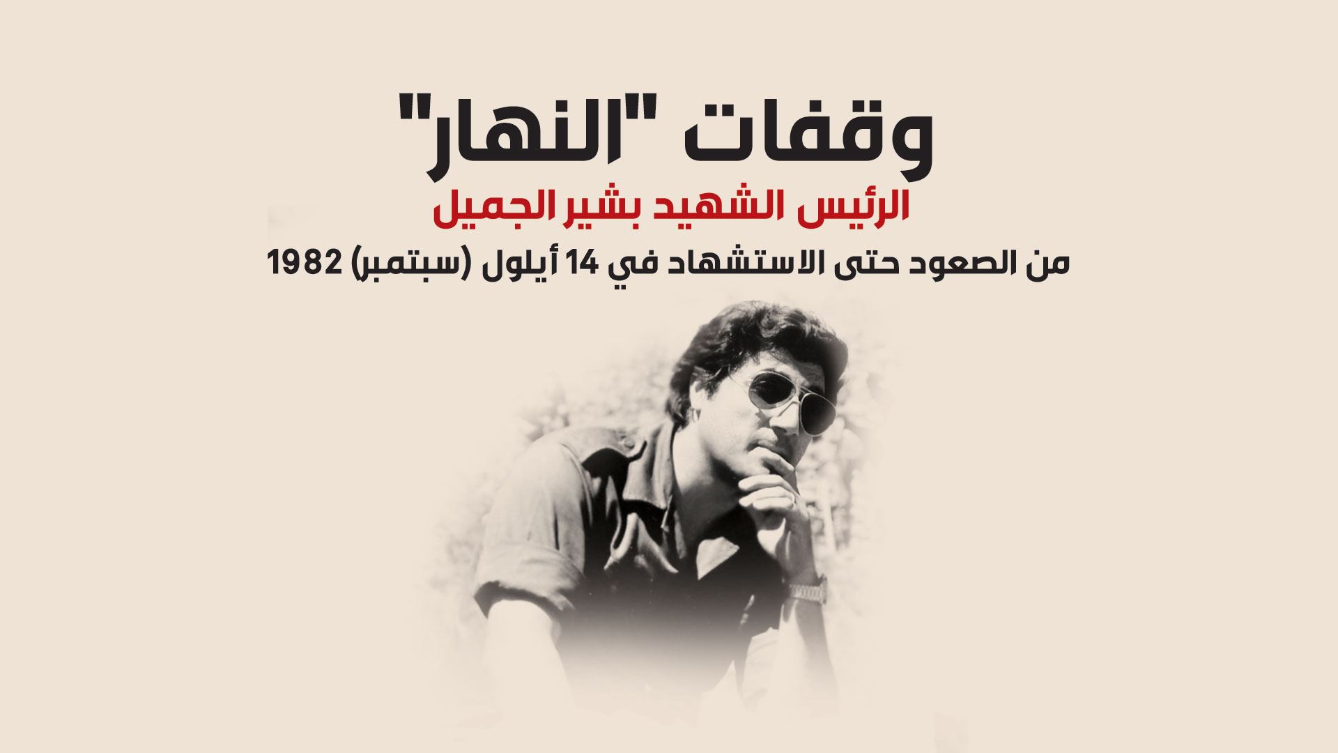 وقفات "النهار"الرئيس الشهيد بشير الجميل من الصعود حتى الاستشهاد في 14 أيلول (سبتمبر) 1982