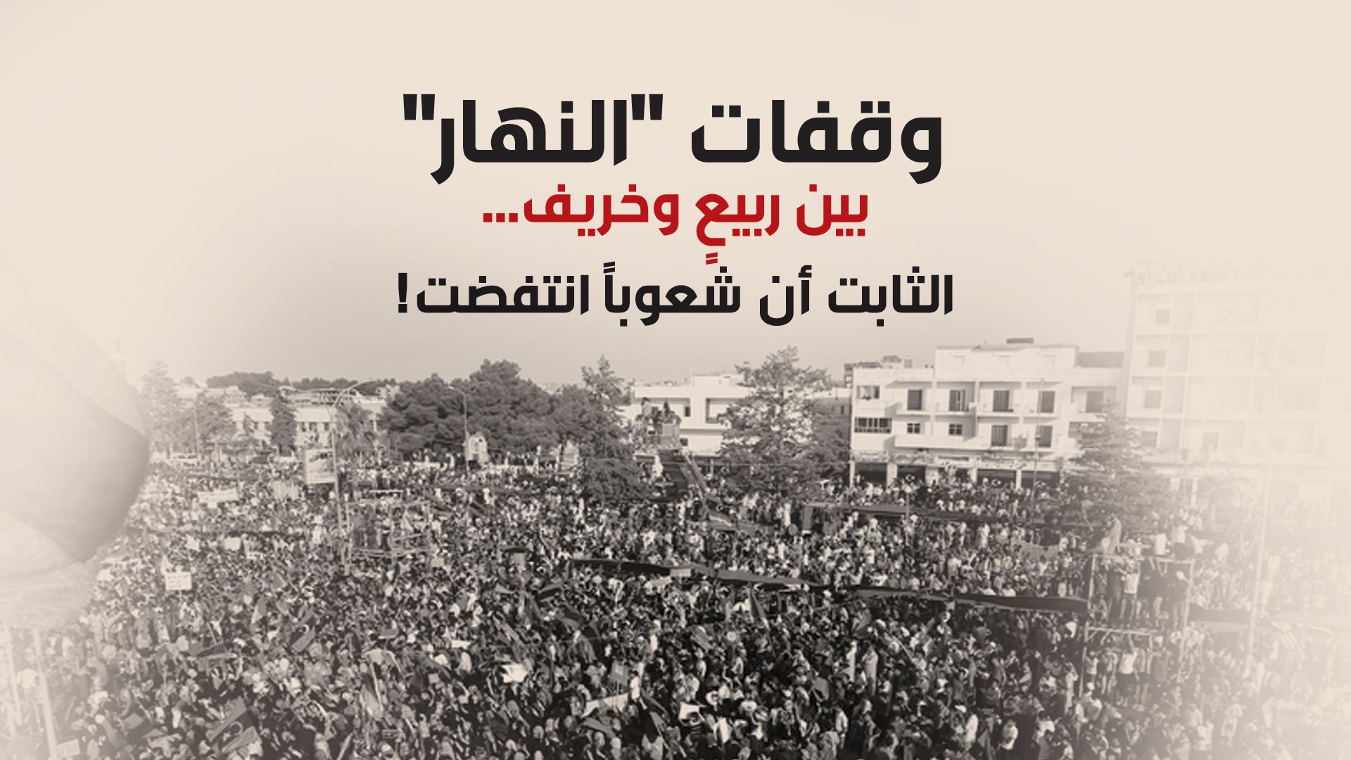 وقفات "النهار"
بين ربيعٍ وخريف... الثابت أن شعوباً انتفضت!