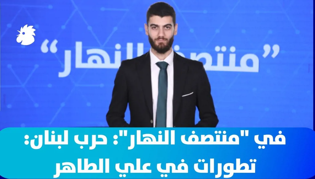 في "منتصف النهار": حرب لبنان- تطورات في علي الطاهر
