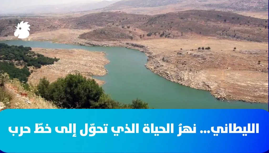 الليطاني… نهرُ الحياة الذي تحوّل إلى خطّ حرب