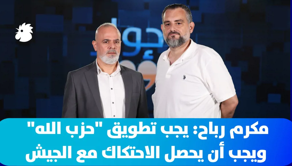مكرم رباح: يجب تطويق "حزب الله" ويجب أن يحصل الاحتكاك مع الجيش