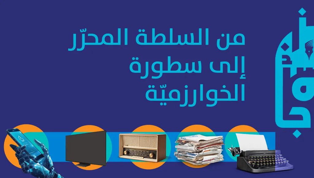 من سلطة المحرّر إلى سطوة الخوارزميّة: ربع قرن غيّر الإعلام العربي