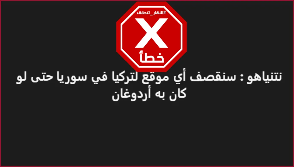 نتنياهو يهدّد بقصف المواقع التركية في سوريا حتى لو كان إردوغان موجوداً فيها؟ النهار تتحقق FactCheck
