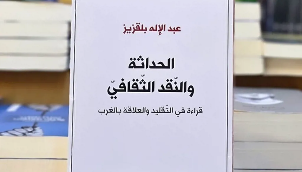 عبد الإله بلقزيز في"الثّقافة والنّقد الثّقافي"... إشكال الحداثة الذي لا يزال راهناً
