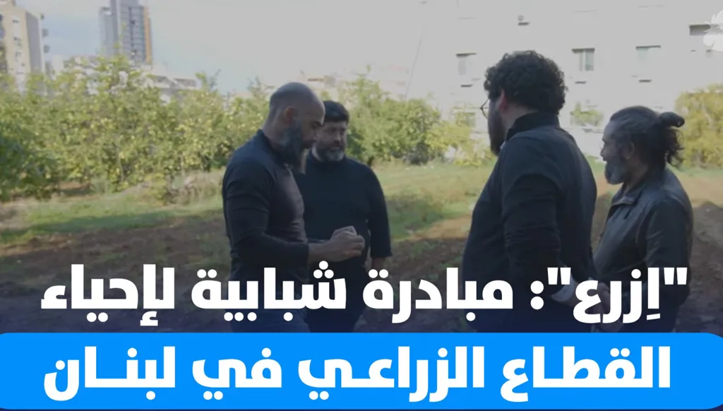 "اِزرع": مبادرة شبابية تحاول إحياء القطاع الزراعي في لبنان