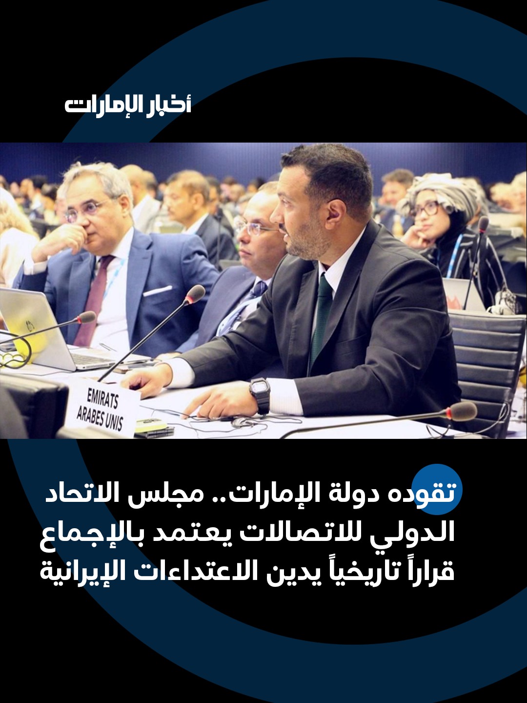 الاتحاد الدولي للاتصالات يعتمد قراراً بالإجماع بقيادة الإمارات يدين الهجمات الإيرانية (وام). 