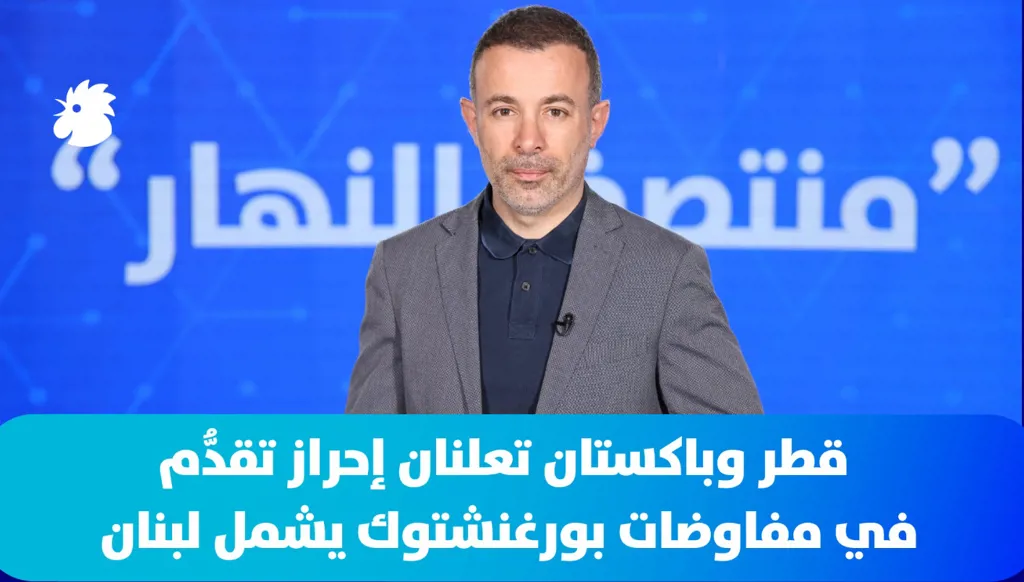 ‎في "منتصف النهار" اليوم: قطر وباكستان تعلنان إحراز تقدُّم في مفاوضات بورغنشتوك يشمل لبنان