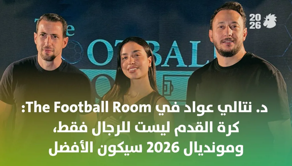 د. نتالي عواد في The Football Room: كرة القدم ليست للرجال فقط... ومونديال 2026 سيكون الأفضل