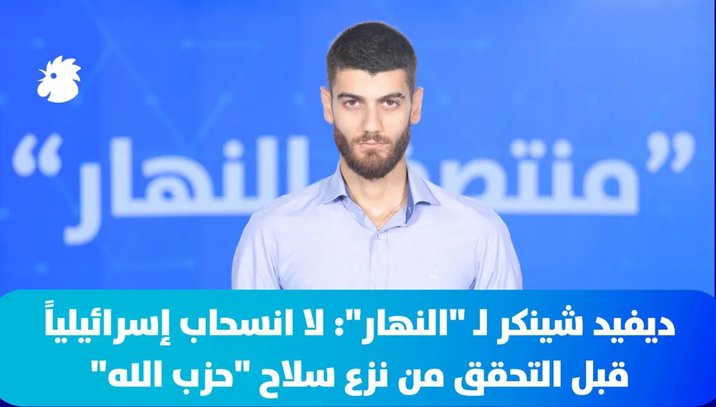 ديفيد شينكر لـ "النهار": لا انسحاب إسرائيلياً قبل التحقق من نزع سلاح "حزب الله"