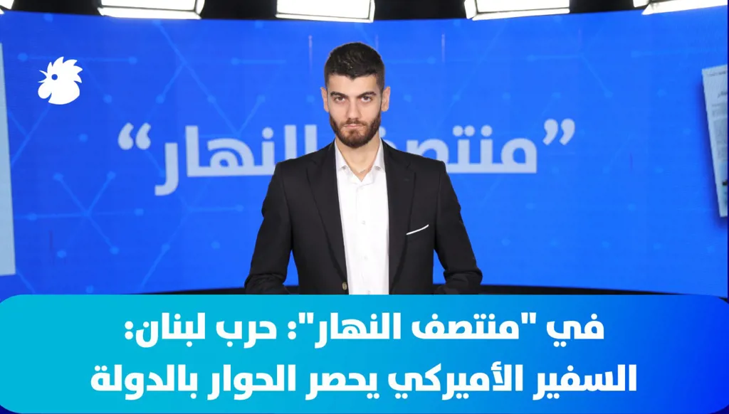 ‎في "منتصف النهار" اليوم:  حرب لبنان: السفير الأميركي يحصر الحوار بالدولة والجيش يكثف مهماته جنوباً