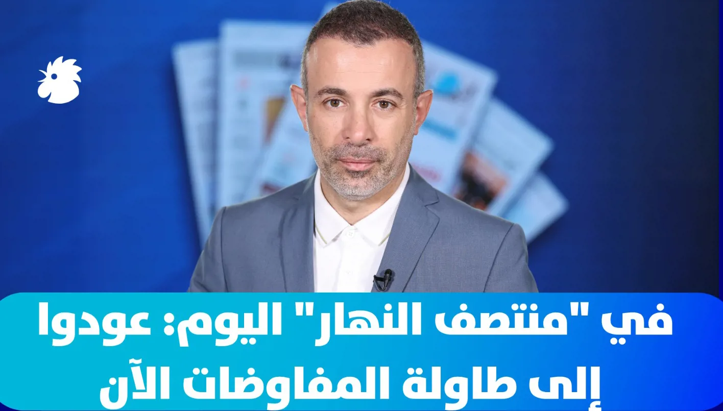في "منتصف النهار" اليوم: عودوا إلى طاولة المفاوضات الآن