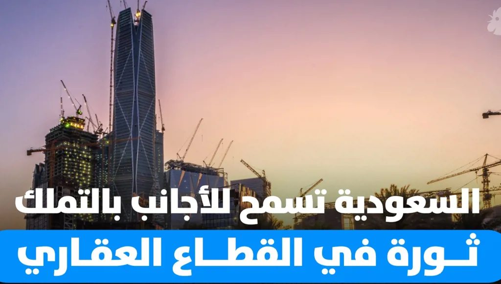 السعودية تسمح للأجانب بالتملك... ثورة في القطاع العقاري