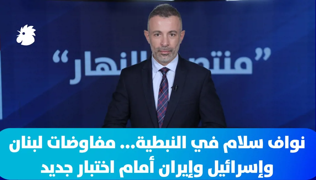 في "منتصف النهار" اليوم: نواف سلام في النبطية... مفاوضات لبنان وإسرائيل وإيران أمام اختبار جديد