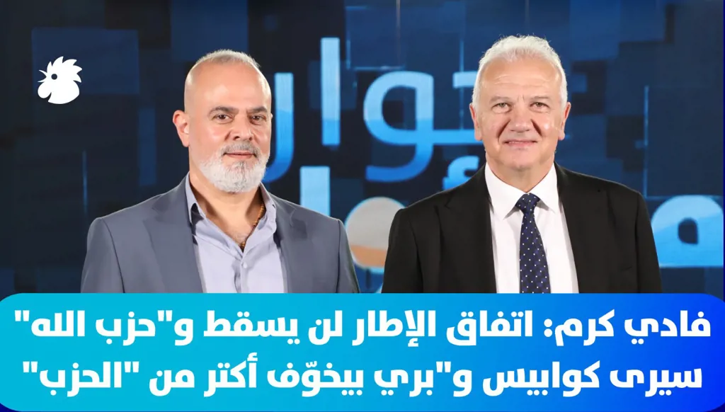 فادي كرم: اتفاق الإطار لن يسقط و"حزب الله" سيرى كوابيس و"بري بيخوّف أكتر من "الحزب"